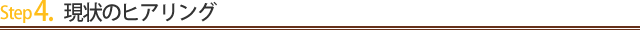Step4.現状のヒアリング