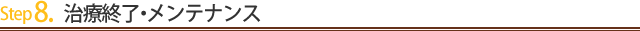 Step8.治療終了・メンテナンス
