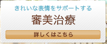きれいな表情をサポートする 審美治療 詳しくはこちら